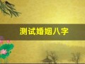 测试婚姻八字(测试婚姻能不能走到最后)