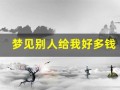 梦见别人给我好多钱(女人梦见好多钱现金)