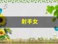 射手女(射手女和什么星座最配)