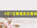 4月1日黄道吉日查询(今天是黄道吉日)