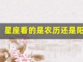 星座看的是农历还是阳历(星座看的是农历还是阳历的)