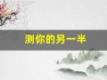 测你的另一半(测你的另一半有多疼爱你)