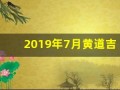 2019年7月黄道吉日(2019年7月黄历查询)