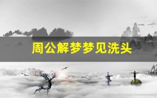 周公解梦梦见洗头(周公解梦梦见洗头掉头发)