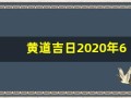 黄道吉日2020年6月份黄道吉日查询(黄道吉日 2021年6月)