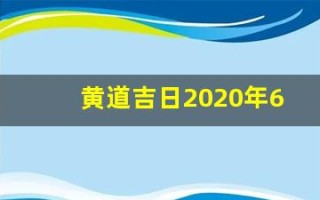 黄道吉日2020年6月份黄道吉日查询(黄道吉日 2021年6月)