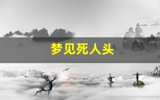 梦见死人头(梦见死人头骨是什么预兆解梦)