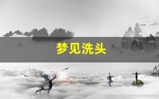 梦见洗头(梦见洗头是什么预兆女人)