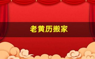 老黄历搬家(老黄历搬家吉日)