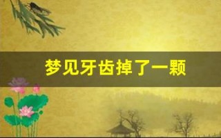 梦见牙齿掉了一颗(梦见牙齿掉了一颗是什么征兆)