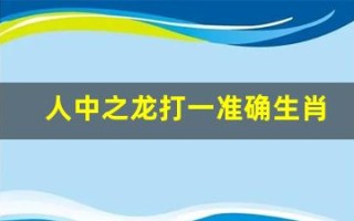 人中之龙打一准确生肖(人中之龙打一最佳生肖)
