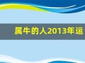 属牛的人2013年运程大全及破解(属牛的人2013年运程大全及破解婚姻)