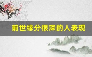 前世缘分很深的人表现(前世缘分很深的人表现在哪)