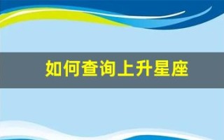 如何查询上升星座(如何查询上升星座和月亮星座免费)