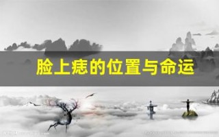 脸上痣的位置与命运(脸上痣的位置与命运图解全身)
