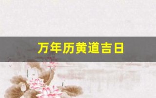 万年历黄道吉日(万年历黄道吉日查询)