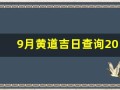 9月黄道吉日查询2023年(9月黄道吉日查询2023年生孩子)