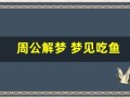 周公解梦 梦见吃鱼(周公解梦梦见吃鱼是什么预兆)