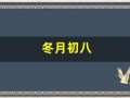 冬月初八(冬月初八出生的人命运如何)