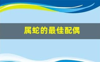 属蛇的最佳配偶(属蛇的最佳配偶是)