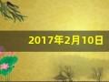 2017年2月10日(2017年2月10日属什么)