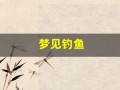 梦见钓鱼(梦见钓鱼一条接一条上钩)