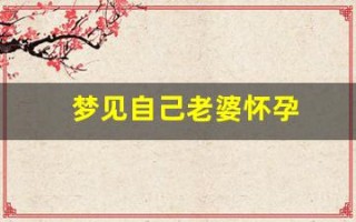 梦见自己老婆怀孕(男人梦见自己老婆怀孕)