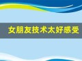 女朋友技术太好感受(女朋友技术好是什么)