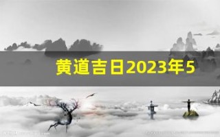 黄道吉日2023年5月份查询(黄道吉日2023年5月份查询入宅时间)