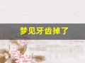 梦见牙齿掉了(梦见牙齿掉了一颗什么意思)