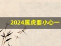 2024属虎要小心一个人(2024属虎要小心一个人属狗吗)