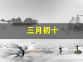 三月初十(三月初十出生的女孩是什么命)