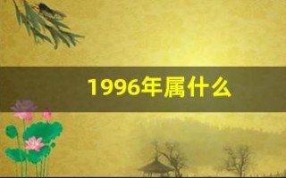 1996年属什么(1996年属什么命)