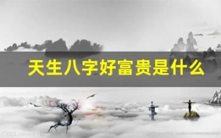 天生八字好富贵是什么生肖(天生好命的八字)