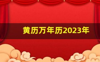 黄历万年历2023年1月黄道吉日(万年历黄历2025)