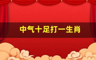 中气十足打一生肖(中气十足打一生肖蛇)