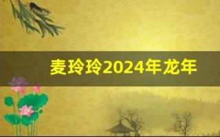 麦玲玲2024年龙年运程(麦玲玲2024年龙年运程书)