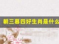 朝三暮四好生肖是什么生肖(朝三暮四好生肖是什么生肖双数期有横财指什么动物)