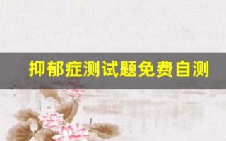 抑郁症测试题免费自测(焦虑症测试题免费自测)