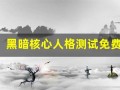 黑暗核心人格测试免费(黑暗核心人格在线测试)
