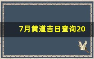 7月黄道吉日查询2023年(7月黄道吉日查询2023年搬家)