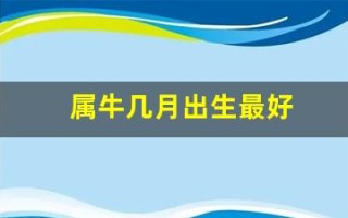 属牛几月出生最好(属牛几月出生最好男孩)