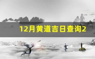 12月黄道吉日查询2023年(12月黄历黄道吉日查询)