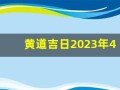 黄道吉日2023年4月份查询(黄道吉日2023年4月份查询)