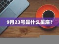 9月23号是什么星座(9月22号是什么星座)