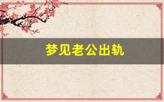 梦见老公出轨(梦见老公出轨什么意思)