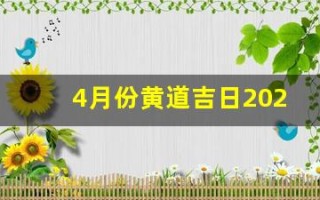 4月份黄道吉日2024年(4月份黄道吉日2024年剖腹产)