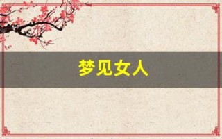 梦见女人(梦见女人主动投怀送抱什么意思)