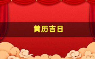 黄历吉日(黄历吉日查询2023年黄道吉日)
