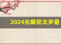2024化解犯太岁最佳方法(2024年 犯太岁)